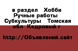  в раздел : Хобби. Ручные работы » Субкультуры . Томская обл.,Кедровый г.